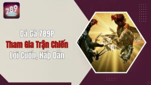 Đá Gà 789P: Tham Gia Trận Chiến Lôi Cuốn, Hấp Dẫn