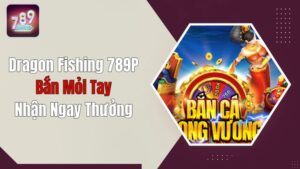 Dragon Fishing 789P - Bắn Mỏi Tay, Nhận Thưởng Ngay