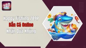 Happy Fishing 789P - Bắn Cá Online Nhận Quà Khủng