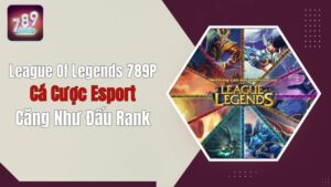 League Of Legends 789P: Cá Cược Esport Căng Như Đấu Rank