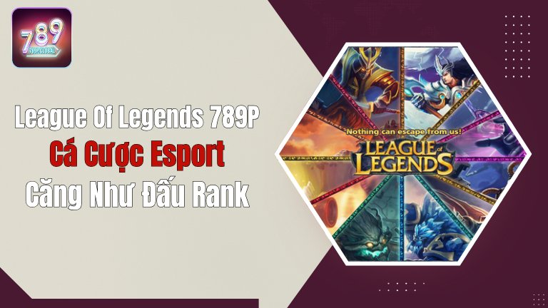 League Of Legends 789P: Cá Cược Esport Căng Như Đấu Rank