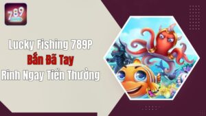 Lucky Fishing 789P - Bắn Đã Tay, Rinh Ngay Tiền Thưởng